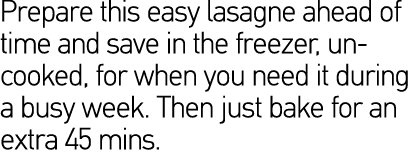 Prepare this easy lasagne ahead of time and save in the freezer, uncooked, for when you need it during a busy week  T   