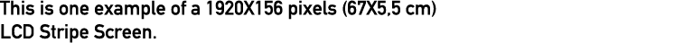 This is one example of a 1920X156 pixels (67X5,5 cm) LCD Stripe Screen 
