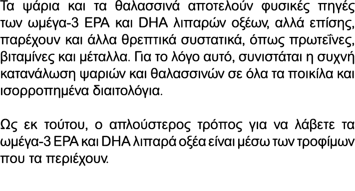 Τα ψάρια και τα θαλασσινά αποτελούν φυσικές πηγές των ωμέγα 3 EPA και DHA λιπαρών οξέων, αλλά επίσης, παρέχουν και άλ...
